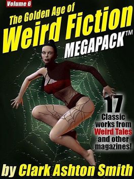 The Golden Age of Weird Fiction MEGAPACK ® Vol. 6: Clark Ashton Smith, Clark Ashton Smith