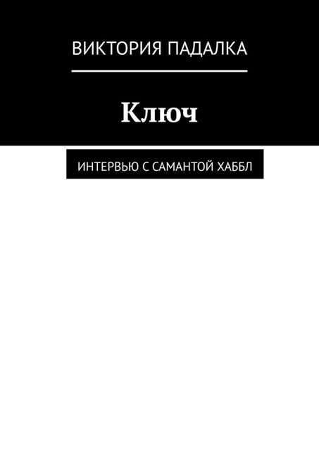 Ключ. Интервью с Самантой Хаббл, Виктория Падалка