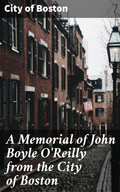 A Memorial of John Boyle O'Reilly from the City of Boston, City of Boston