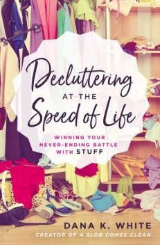 Decluttering at the Speed of Life, Dana K. White