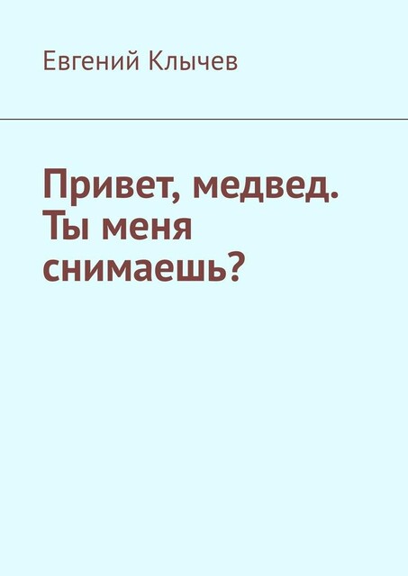 Привет, медвед. Ты меня снимаешь, Евгений Клычев