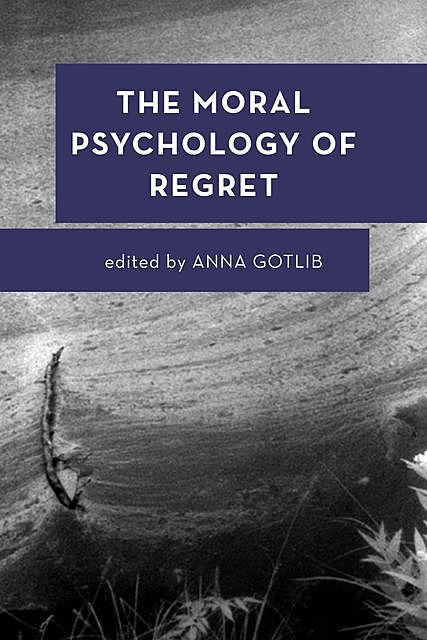 The Moral Psychology of Regret, Anna Gotlib