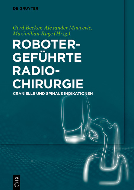 Robotergeführte Radiochirurgie, Gerd Becker, Muacevic Alexander, Maximilian Ruge