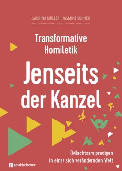 Transformative Homiletik. Jenseits der Kanzel, Sabrina Müller, Jasmine Suhner