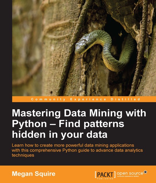 Mastering Data Mining with Python – Find patterns hidden in your data, Megan Squire
