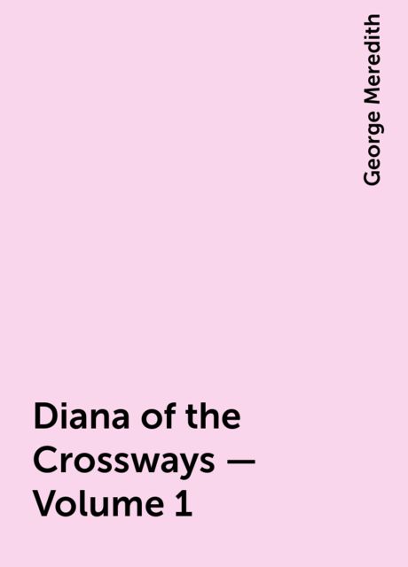 Diana of the Crossways — Volume 1, George Meredith