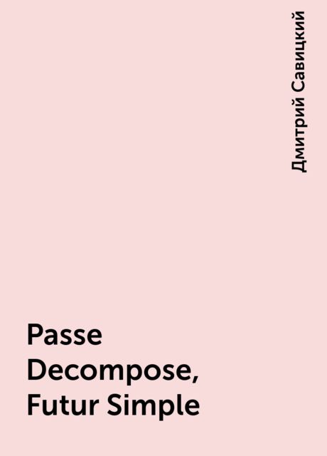 Passe Decompose, Futur Simple, Дмитрий Савицкий