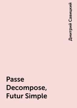 Passe Decompose, Futur Simple, Дмитрий Савицкий