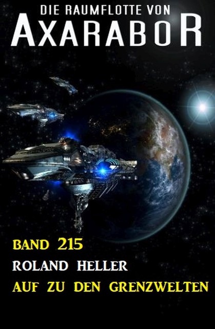 Auf zu den Grenzwelten: Die Raumflotte von Axarabor – Band 215, Roland Heller