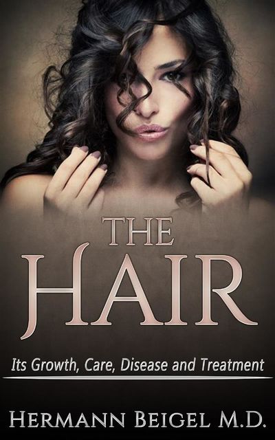 THE HAIR – Its Growth, Care, Disease and Treatment, Hermann Beigel