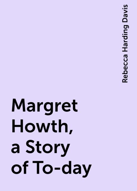 Margret Howth, a Story of To-day, Rebecca Harding Davis