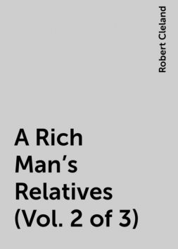 A Rich Man's Relatives (Vol. 2 of 3), Robert Cleland