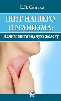 Щит нашего организма: лечим щитовидную железу, Елена Свитко