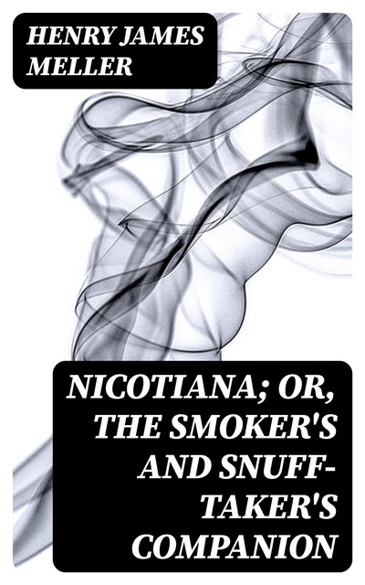Nicotiana; Or, The Smoker's and Snuff-Taker's Companion, Henry James Meller