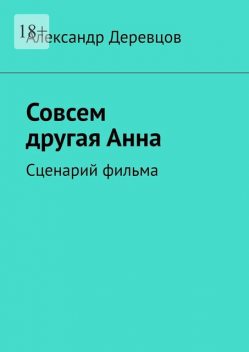 Совсем другая Анна. Сценарий фильма, Александр Деревцов