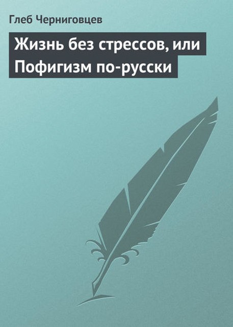 Жизнь без стрессов, или Пофигизм по-русски, Глеб Черниговцев