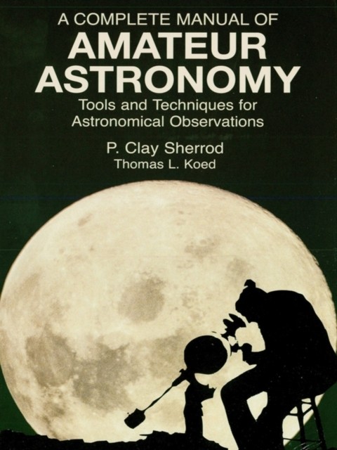 Complete Manual of Amateur Astronomy, P.Clay Sherrod