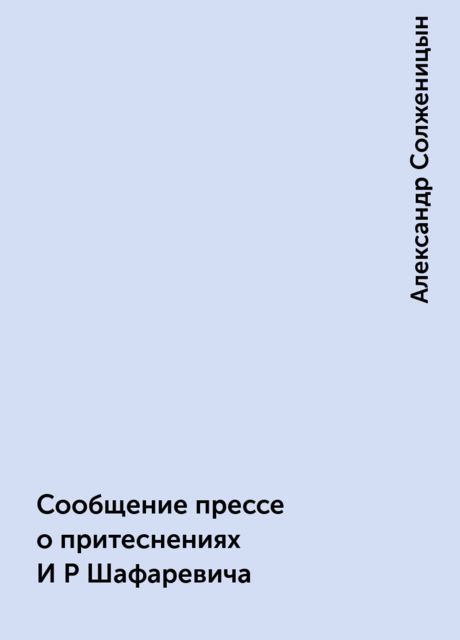 Сообщение прессе о притеснениях И Р Шафаревича, Александр Солженицын