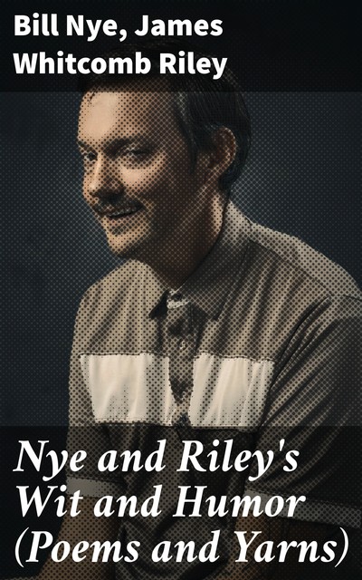Nye and Riley's Wit and Humor (Poems and Yarns), James Whitcomb Riley, Bill Nye