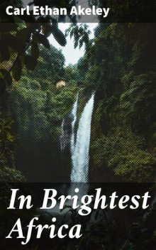 In Brightest Africa, Carl Ethan Akeley