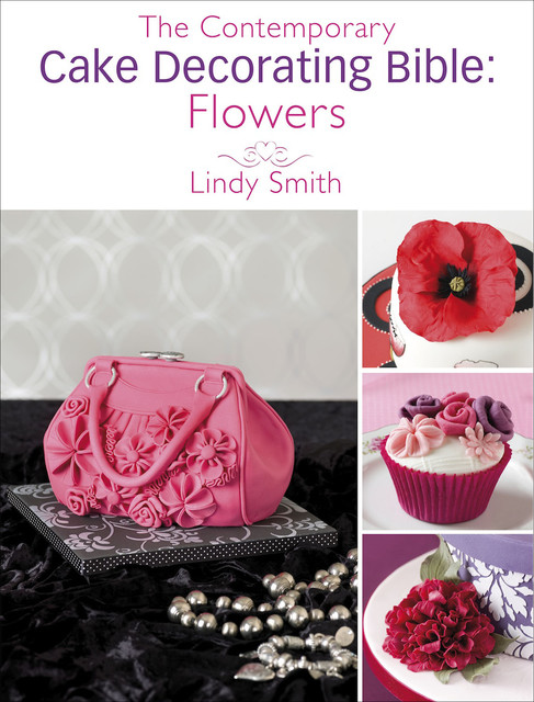 The Contemporary Cake Decorating Bible: Flowers, Lindy Smith