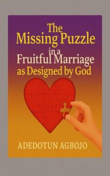 The Missing Puzzle in a Fruitful Marriage as Designed by God, Adedotun Agbojo