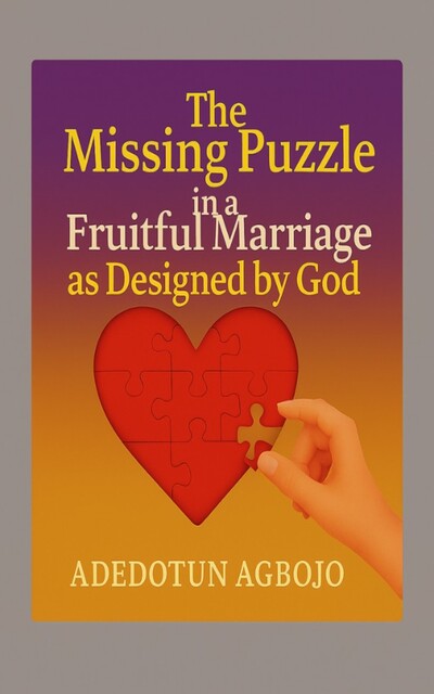The Missing Puzzle in a Fruitful Marriage as Designed by God, Adedotun Agbojo