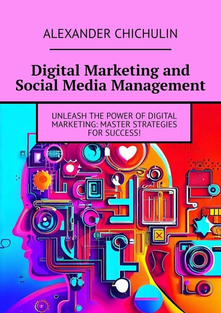 Digital Marketing and Social Media Management, Alexander Chichulin