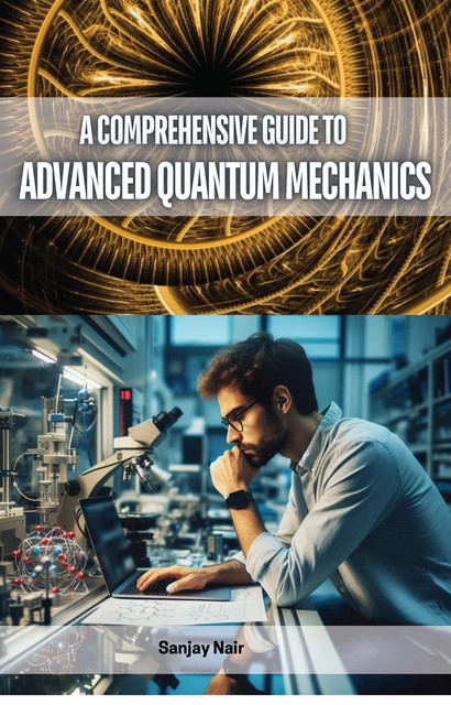 A Comprehensive Guide to Advanced Quantum Mechanics, Sanjay Nair