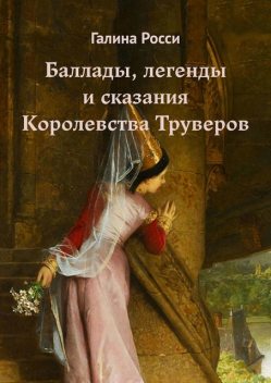 Баллады, легенды и сказания Королевства Труверов, Галина Росси