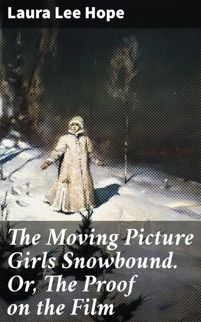 The Moving Picture Girls Snowbound. Or, The Proof on the Film, Laura Lee Hope