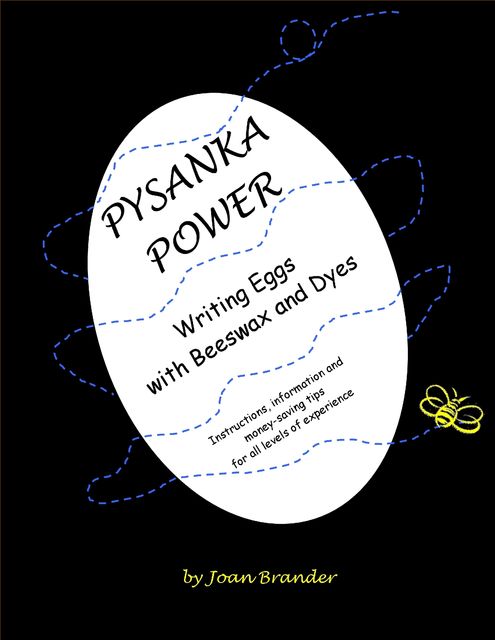 Pysanka Power – Writing Eggs With Beeswax and Dyes: Instructions, Information, and Money Saving Tips for All Levels of Experience, Joan Brander
