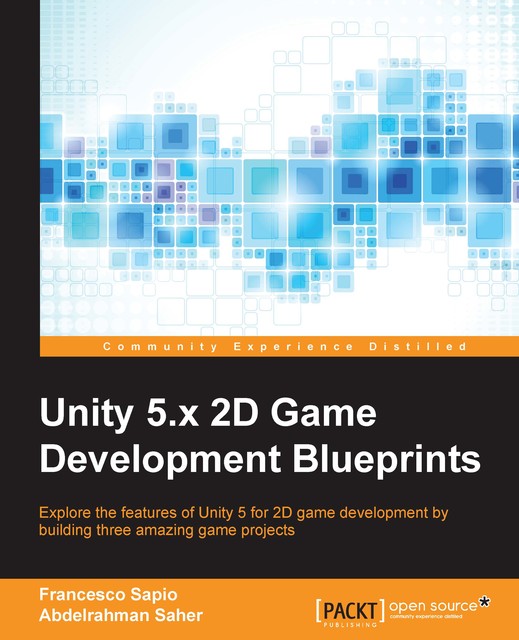 Unity 5.x 2D Game Development Blueprints, Francesco Sapio, Abdelrahman Saher