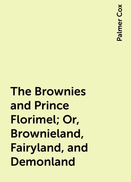 The Brownies and Prince Florimel; Or, Brownieland, Fairyland, and Demonland, Palmer Cox