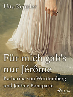 Für mich gab's nur Jérôme – Katharina von Württemberg und Jérôme Bonaparte, Utta Keppler