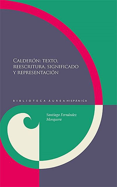 Calderón: textos, reescritura, significado y representación, Santiago Fernández Mosquera