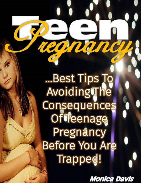 Teen Pregnancy: Best Tips to Avoiding the Consequences of Teenage Pregnancy Before You Are Trapped!, Monica Davis