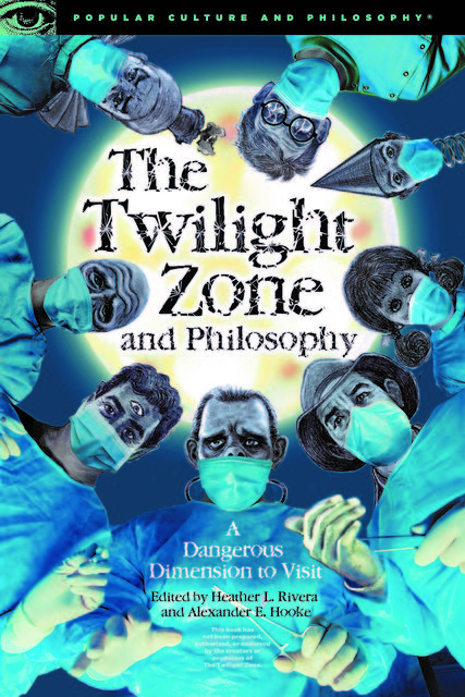 The Twilight Zone and Philosophy, Alexander E. Hooke, Edited by Heather L. Rivera