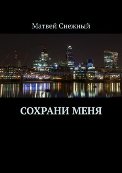 Сохрани меня, Матвей Снежный