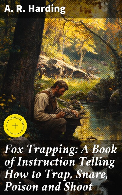 Fox Trapping: A Book of Instruction Telling How to Trap, Snare, Poison and Shoot, A.R.Harding