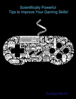 Scientifically Powerful Tips to Improve Your Gaming Skills, Rodrigo Benini