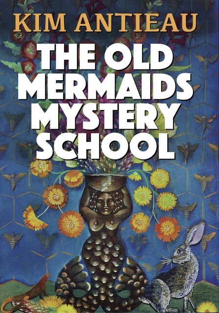 The Old Mermaids Mystery School, Kim Antieau
