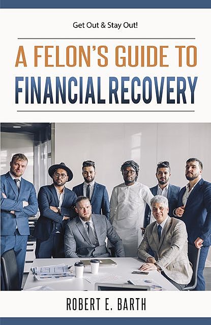 A Felon's Guide to Financial Recovery, Robert E Barth
