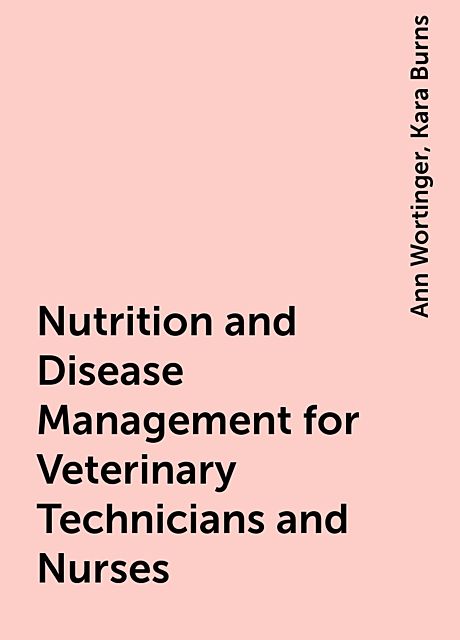 Nutrition and Disease Management for Veterinary Technicians and Nurses, Ann Wortinger, Kara Burns