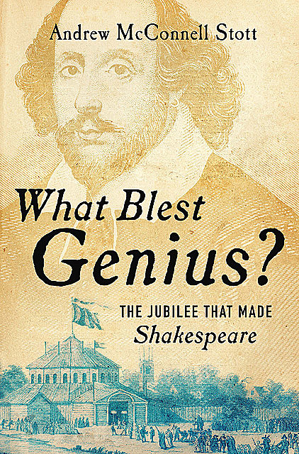 What Blest Genius?: The Jubilee That Made Shakespeare, Andrew McConnell Stott