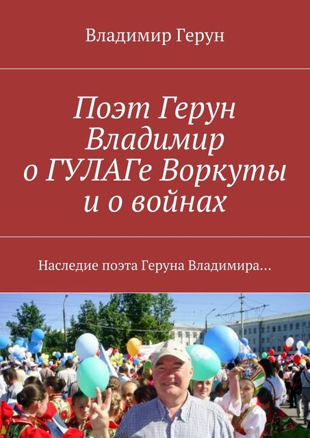 Поэт Герун Владимир о ГУЛАГе Воркуты и о войнах, Владимир Герун