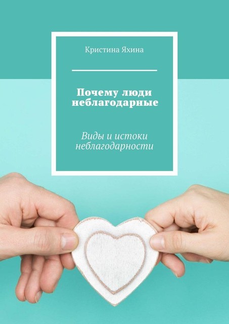 Почему люди неблагодарные. Виды и истоки неблагодарности, Кристина Яхина