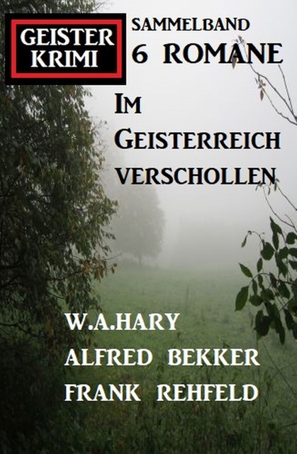 Im Geisterreich verschollen: Geisterkrimi Sammelband 6 Romane, Alfred Bekker, Frank Rehfeld, W.A. Hary