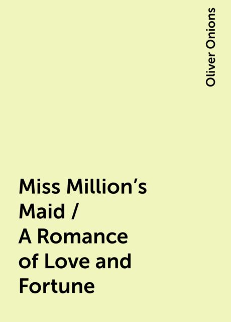 Miss Million's Maid / A Romance of Love and Fortune, Oliver Onions