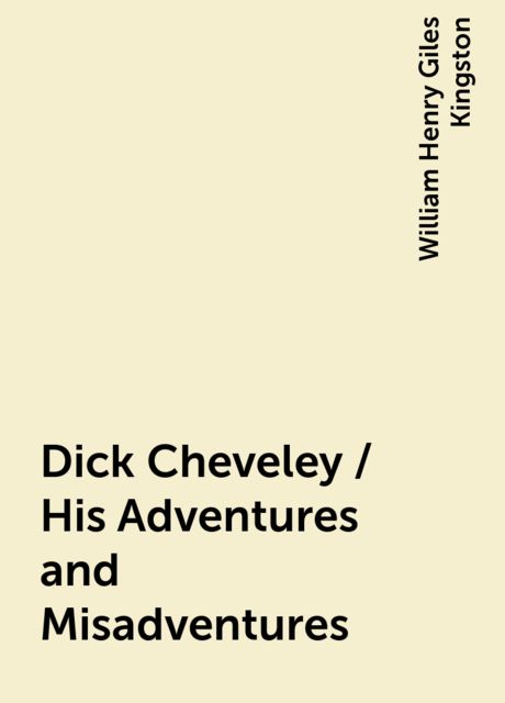 Dick Cheveley / His Adventures and Misadventures, William Henry Giles Kingston
